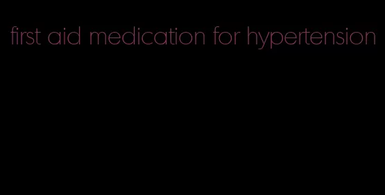 first aid medication for hypertension
