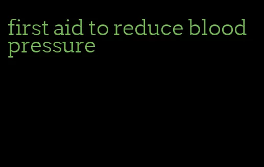 first aid to reduce blood pressure