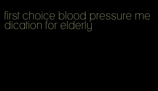 first choice blood pressure medication for elderly