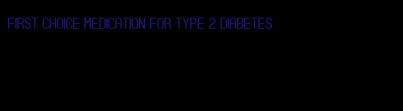 first choice medication for type 2 diabetes