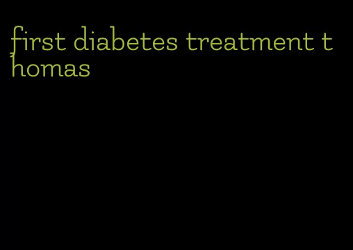 first diabetes treatment thomas