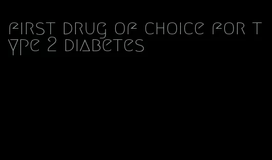 first drug of choice for type 2 diabetes