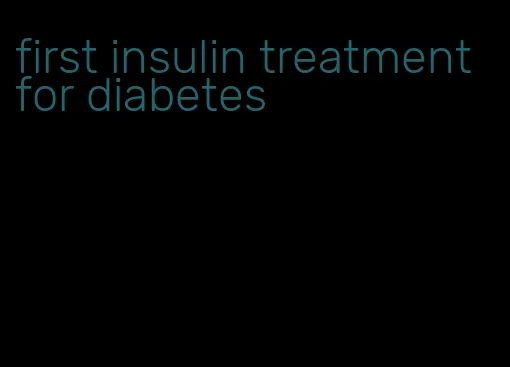 first insulin treatment for diabetes