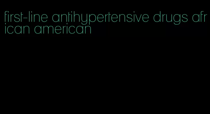 first-line antihypertensive drugs african american