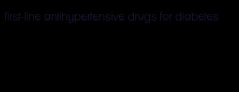 first-line antihypertensive drugs for diabetes