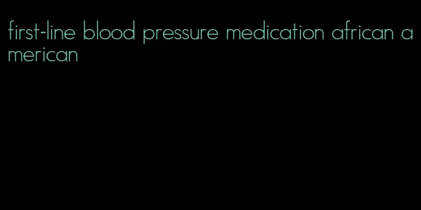 first-line blood pressure medication african american