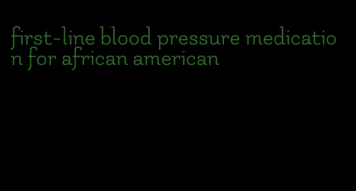 first-line blood pressure medication for african american