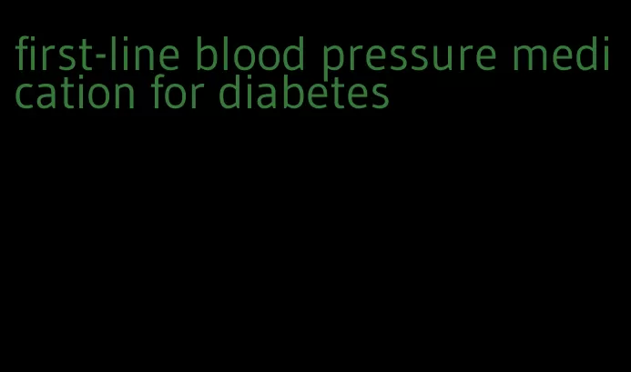 first-line blood pressure medication for diabetes