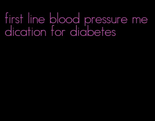 first line blood pressure medication for diabetes