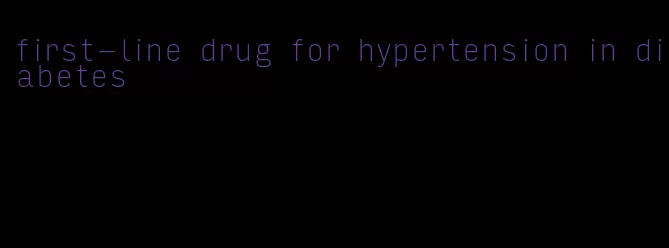 first-line drug for hypertension in diabetes