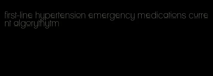 first-line hypertension emergency medications current algorythytm
