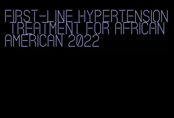 first-line hypertension treatment for african american 2022