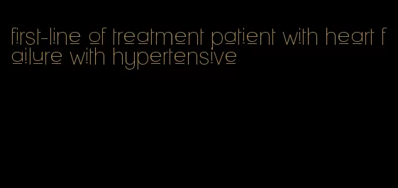 first-line of treatment patient with heart failure with hypertensive