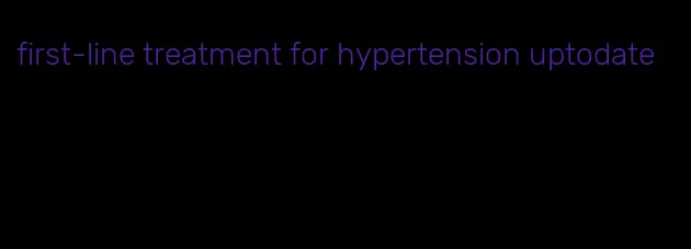 first-line treatment for hypertension uptodate