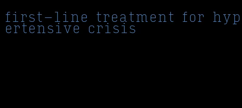 first-line treatment for hypertensive crisis