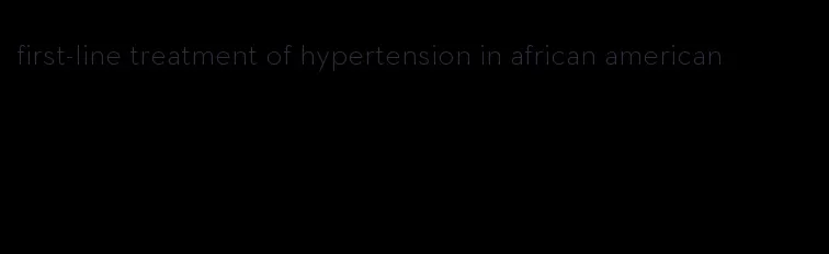 first-line treatment of hypertension in african american