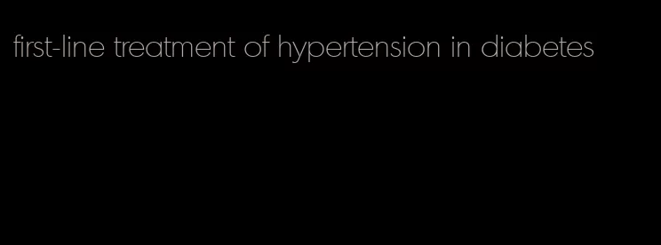 first-line treatment of hypertension in diabetes