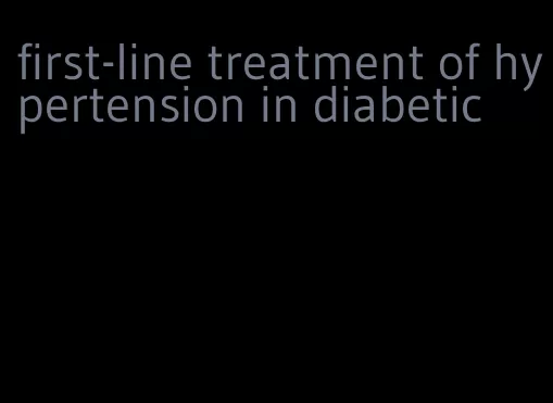 first-line treatment of hypertension in diabetic