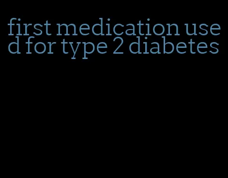 first medication used for type 2 diabetes