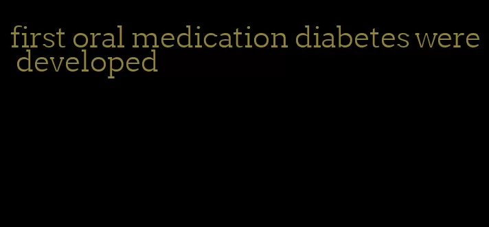 first oral medication diabetes were developed