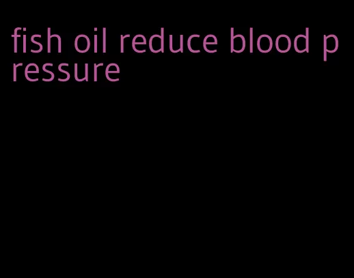 fish oil reduce blood pressure