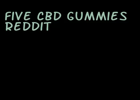 five cbd gummies reddit