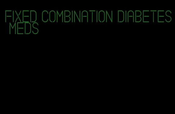 fixed combination diabetes meds