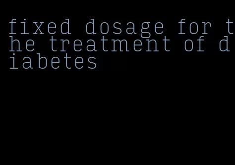 fixed dosage for the treatment of diabetes