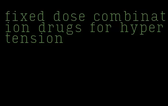 fixed dose combination drugs for hypertension