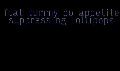 flat tummy co appetite suppressing lollipops