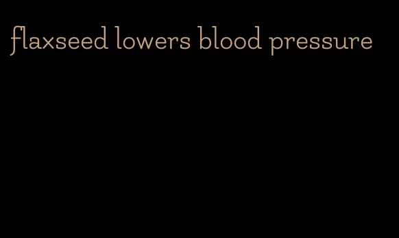 flaxseed lowers blood pressure
