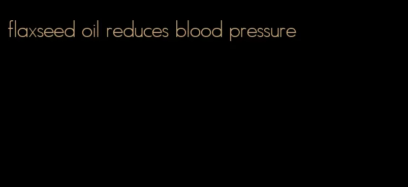 flaxseed oil reduces blood pressure