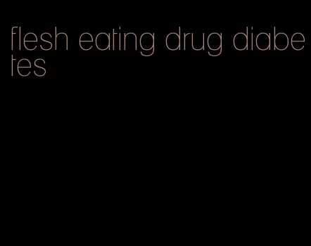 flesh eating drug diabetes