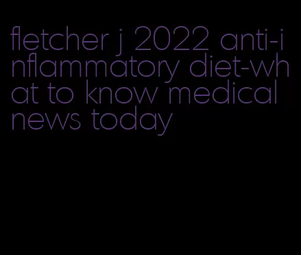 fletcher j 2022 anti-inflammatory diet-what to know medical news today