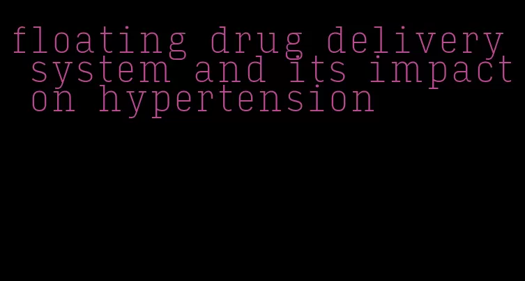 floating drug delivery system and its impact on hypertension
