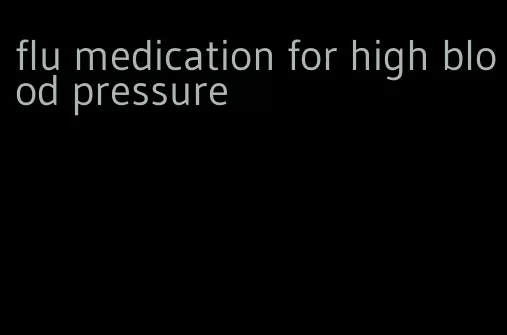 flu medication for high blood pressure