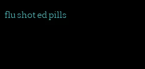 flu shot ed pills