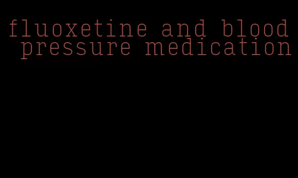 fluoxetine and blood pressure medication