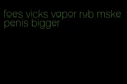 foes vicks vapor rub mske penis bigger