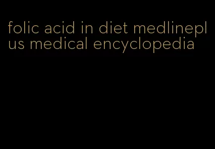 folic acid in diet medlineplus medical encyclopedia