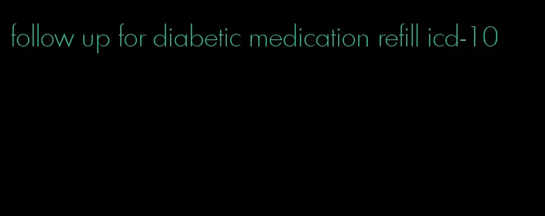 follow up for diabetic medication refill icd-10