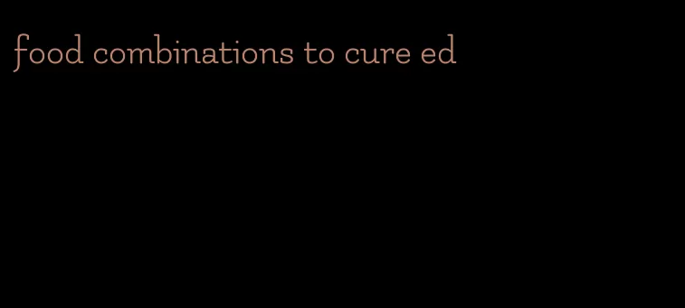 food combinations to cure ed