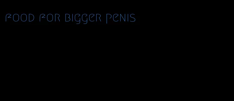 food for bigger penis