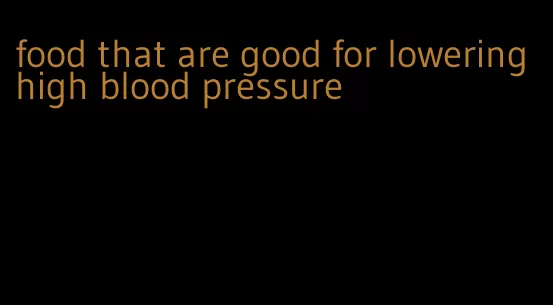 food that are good for lowering high blood pressure
