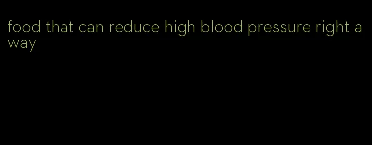 food that can reduce high blood pressure right away