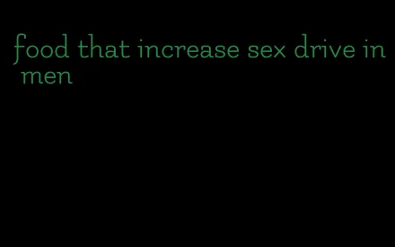 food that increase sex drive in men