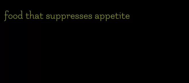 food that suppresses appetite