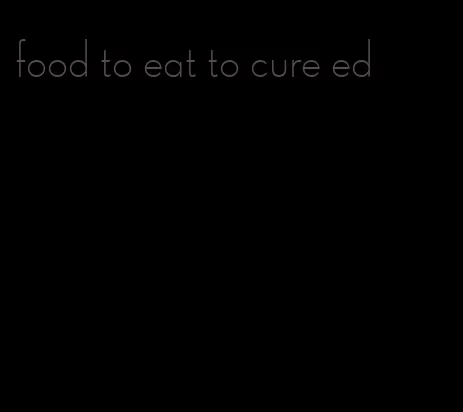 food to eat to cure ed
