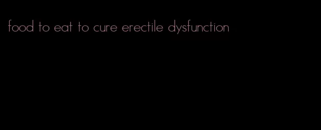 food to eat to cure erectile dysfunction