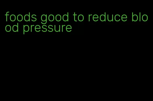 foods good to reduce blood pressure